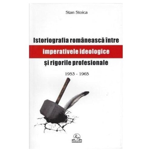 Istoriografia Romaneasca intre imperative Ideologice si Rigori Profesionale - Stan Stoica