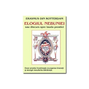 Elogiul nebuniei sau discurs spre lauda prostiei - Erasmus din Rotterdam Elogiul nebuniei sau discurs spre lauda prostiei - Erasmus din Rotterdam