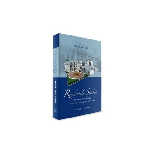 Stirbey Residences in Bucharest and Buftea. Architecture and Interior Decoration (ed. in limba engleza) - Oana Marinache
