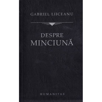 Despre minciuna - Gabriel Liiceanu Despre minciuna - Gabriel Liiceanu