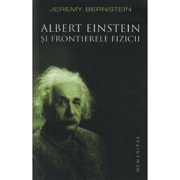 Albert Einstein si frontierele fizicii - Jeremy Bernstein