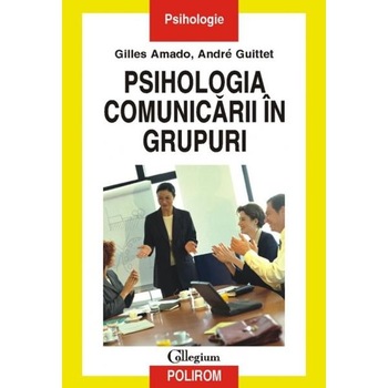 Psihologia comunicarii in grupuri - Gilles Amado, Andre Guittet Psihologia comunicarii in grupuri - Gilles Amado, Andre Guittet