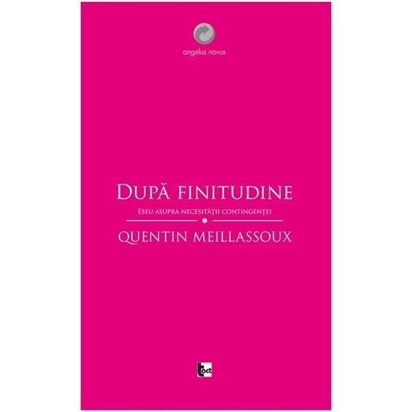 Dupa finitudine. Eseu asupra necesitatii contingentei - Quentin Meillassoux