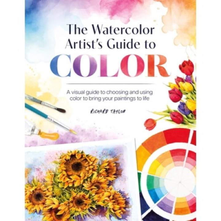 The Watercolor Artist's Guide To Color: A Visual Guide To Choosing And Using Color To Bring Your Paintings To Life - Richard Taylor