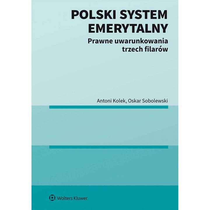 Polski system emerytalny. Prawne uwarunkowania trzech filarow, Antoni Kolek, Oskar Sobolewski, 2021