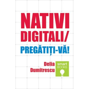 Nativi Digitali! Pregatiti-va - delia Dumitrescu Nativi Digitali! Pregatiti-va - delia Dumitrescu