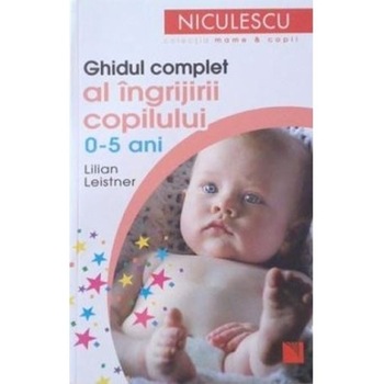 Ghidul complet al ingrijirii copilului (0-5 ani) - Lilian Leistner Ghidul complet al ingrijirii copilului (0-5 ani) - Lilian Leistner