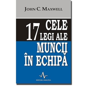 Cele 17 legi ale muncii in echipa - John C. Maxwell Cele 17 legi ale muncii in echipa - John C. Maxwell