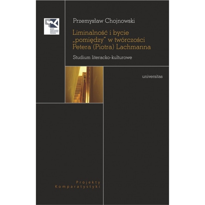 Liminalność i bycie "pomiędzy" w twórczości Petera (Piotra) Lachmanna. Studium literacko-kulturowe, Przemyslaw Chojnowski, Universitas, 2020