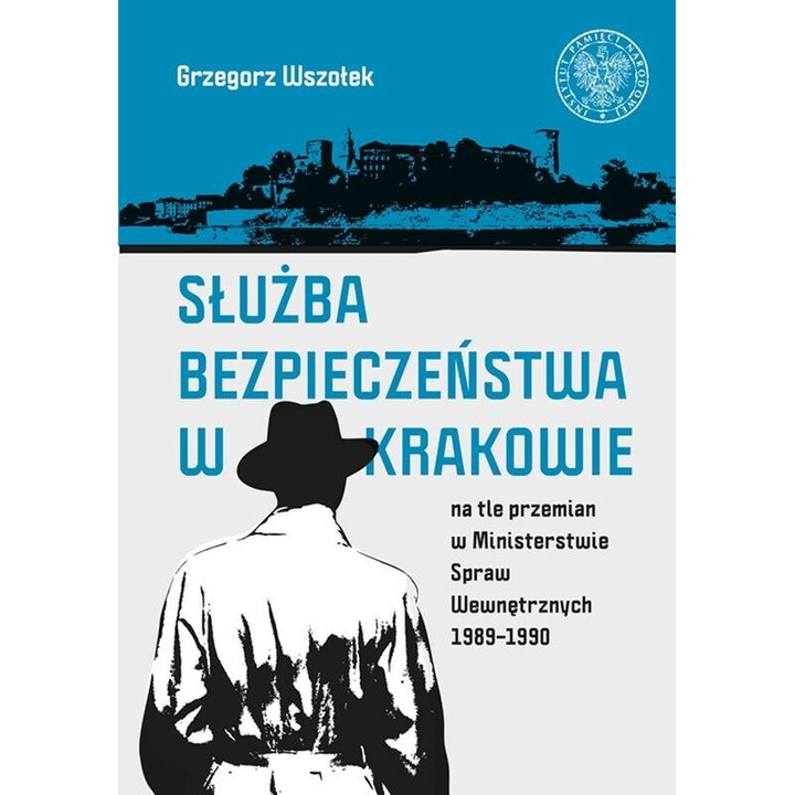 Sluzba bezpieczenstwa w Krakowie na tle przemian w ministerstwie spraw wewnetrznych 1989-1990, Grzegorz Wszolek, 2020
