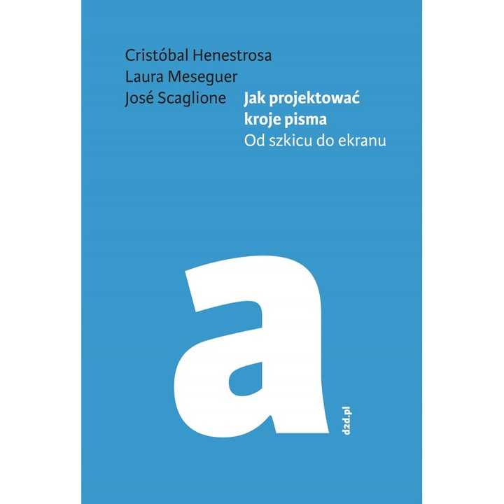 Jak projektowac kroje pisma od szkicu do ekranu, Cristobal Henestrosa, Laura Meseguer, Jose Scaglione, 2019