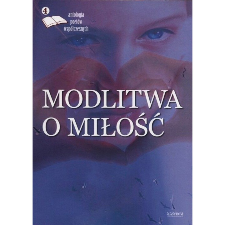 "Modlitwa o milosc, antologia poetow wspolczesnych Tom 4, Opracowanie Zbiorowe, 2017"