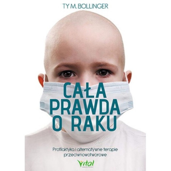 Cala prawda o raku profilaktyka i alternatywne terapie przeciwnowotworowe, Ty M. Bollinger, 2017