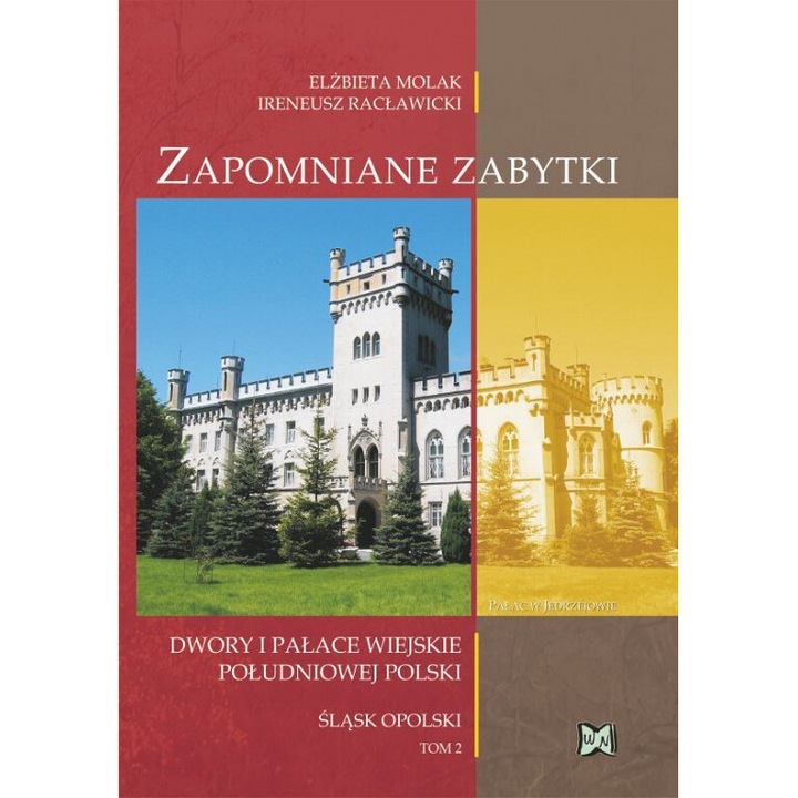 Zapomniane zabytki. Dwory i palace wiejskie poludniowej Polski. Slask Opolski, Elzbieta Molak/Ireneusz Raclawicki, 2011
