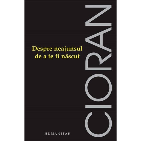 Despre Neajunsul De A Te Fi Nascut - Emil Cioran - EMAG.ro