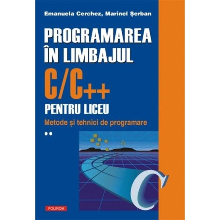Programarea in limbajul C/C++ pentru liceu. Volumul al II-lea: Metode si tehnici de programare, Emanuela Cerchez , Marinel-Paul Serban