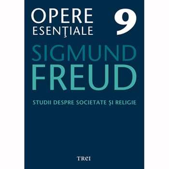 Opere Esentiale, vol. 9 – Studii despre societate si religie - Sigmund Freud Opere Esentiale, vol. 9 – Studii despre societate si religie - Sigmund Freud