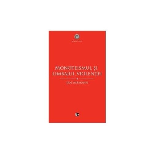 Monoteismul si limbajul violentei - Maria-Magdalena Anghelescu
