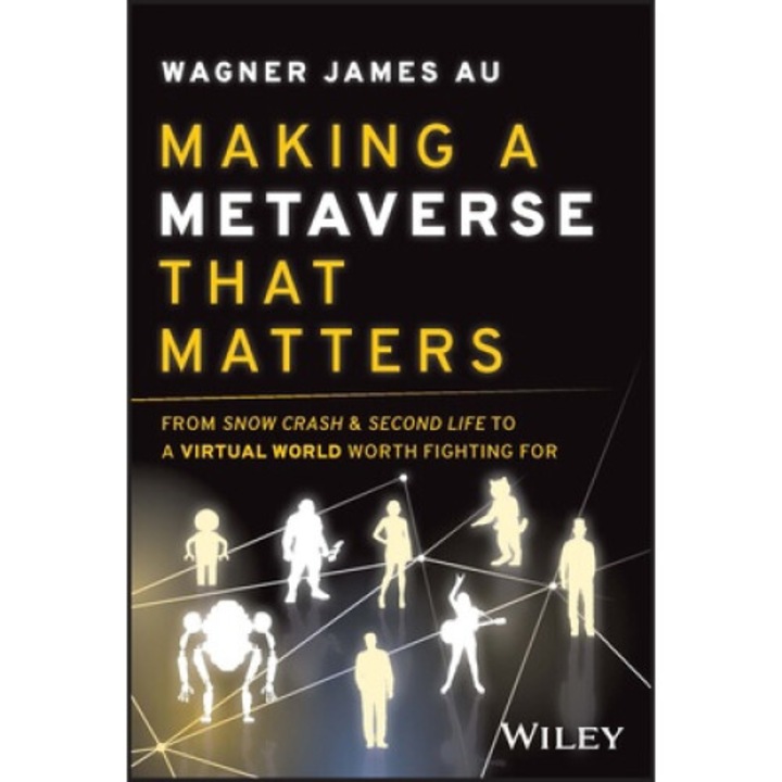 Making A Metaverse That Matters: From Snow Crash & Second Life To A Virtual World Worth Fighting For - Wagner James Au