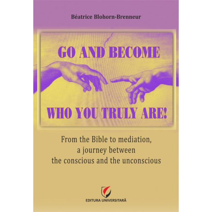Go and become who you truly are! From the Bible to mediation, a journey between the conscious and the unconscious - Béatrice Blohorn-Brenneur