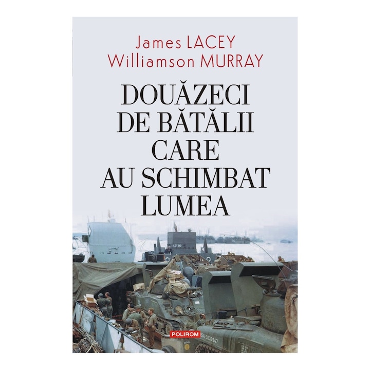 Douazeci de batalii care au schimbat lumea, James LACEY, Williamson MURRAY