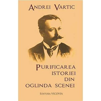 Purificarea Istoriei Din Oglinda Scenei - Andrei Vartic Purificarea Istoriei Din Oglinda Scenei - Andrei Vartic
