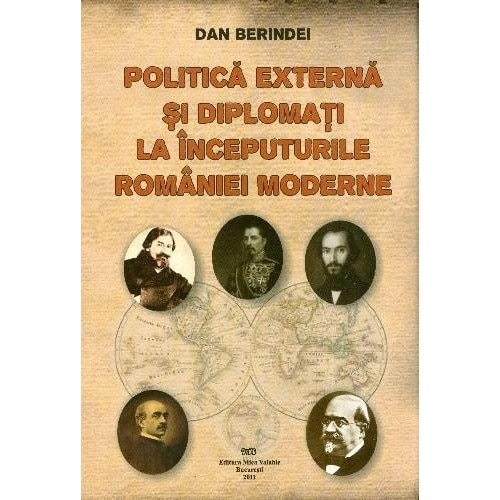 Politica externa si diplomati la inceputurile Romaniei moderne - Dan Berindei