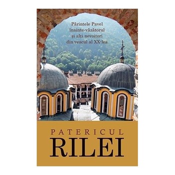 Patericul Rilei. Parintele Pavel inainte-vazatorul si alti nevoitori din veacul al XX-lea - Arhimandrit Serafim Alexiev Patericul Rilei. Parintele Pavel inainte-vazatorul si alti nevoitori din veacul al XX-lea - Arhimandrit Serafim Alexiev