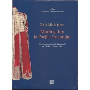 De la islic la joben - Moda si lux la Portile Orientului - Constanta Vintila-Ghitulescu De la islic la joben - Moda si lux la Portile Orientului - Constanta Vintila-Ghitulescu
