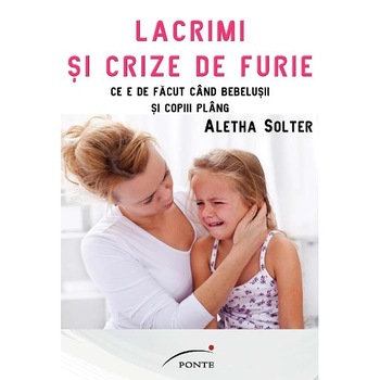 Lacrimi si crize de furie - Aletha Solter Lacrimi si crize de furie - Aletha Solter