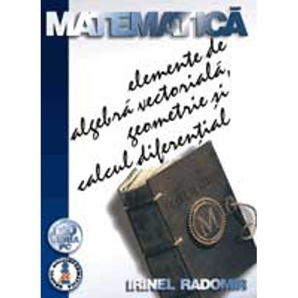 Matematica elemente de algebra vectoriala, geometrie si calcul diferential - Irinel Radomir