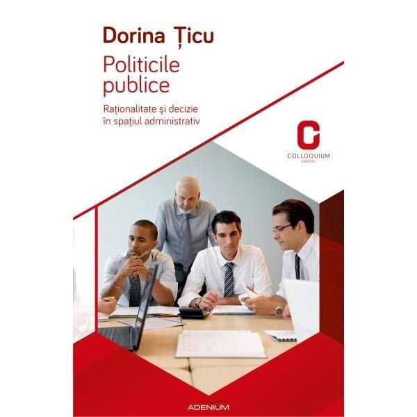 Politicile publice. Rationalitate si decizie in spatiul administrativ - Țicu, Dorina