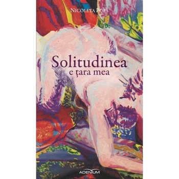 Solitudinea e tara mea - Popa, Nicoleta Solitudinea e tara mea - Popa, Nicoleta