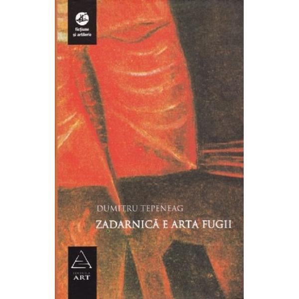 Zadarnica e arta fugii - Dumitru Tepeneag