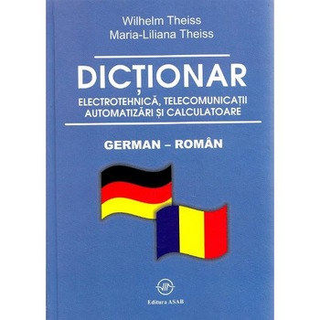 Dictionar german-roman electrotehnica, telecomunicatii, automatizari si calculatoare - Wilhelm Theis Dictionar german-roman electrotehnica, telecomunicatii, automatizari si calculatoare - Wilhelm Theis