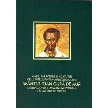Viata, paraclisul si acatistul Sfantului Ioan Gura de Aur Viata, paraclisul si acatistul Sfantului Ioan Gura de Aur