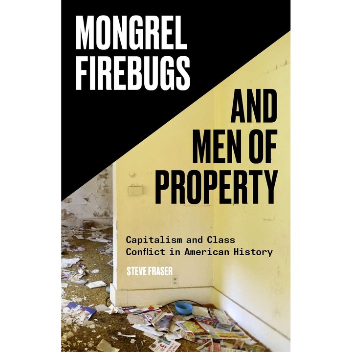 Mongrel Firebugs And Men Of Property - Steve Fraser