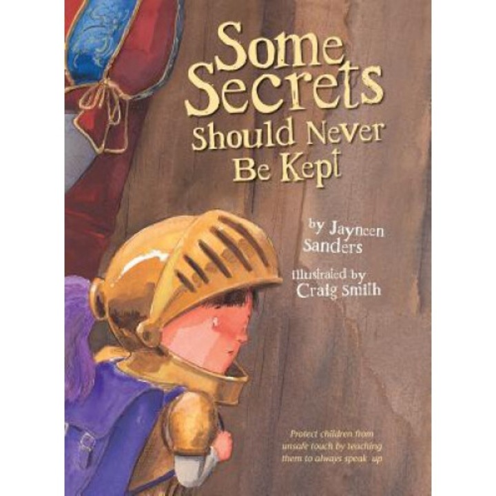 Some Secrets Should Never Be Kept: Protect Children From Unsafe Touch By Teaching Them To Always Speak Up - Jayneen Sanders