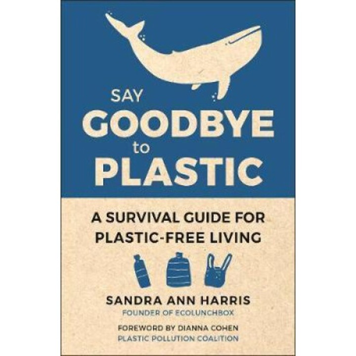 Say Goodbye To Plastic: A Survival Guide For Plastic-free Living - Sandra Ann Harris