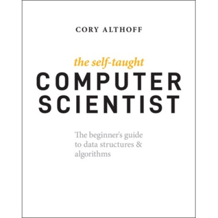 The Self-taught Computer Scientist: The Beginner's Guide To Data Structures & Algorithms - Cory Althoff