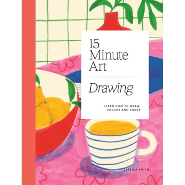 15-minute Art Drawing: Learn How To Draw, Colour And Shade - Jessica Smith
