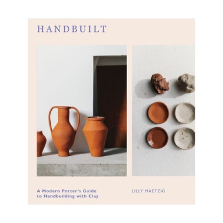 Handbuilt: A Modern Potter's Guide To Handbuilding With Clay - Lilly Maetzig