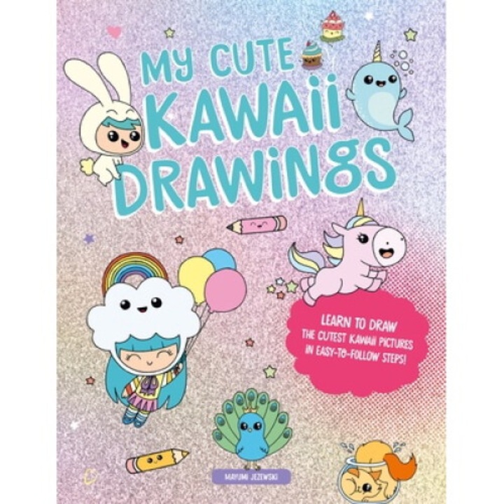 My Cute Kawaii Drawings: Learn To Draw Adorable Art With This Easy Step-by-step Guide - Mayumi Jezewski