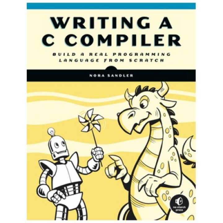 Writing A C Compiler: Build A Real Programming Language From Scratch - Nora Sandler