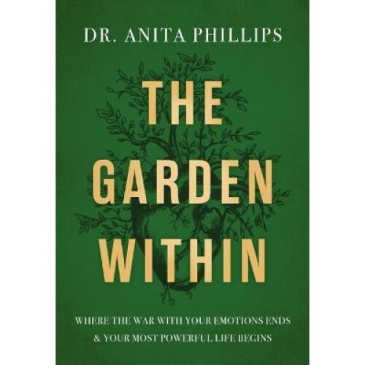 The Garden Within: Where The War With Your Emotions Ends And Your Most Powerful Life Begins - Anita Phillips