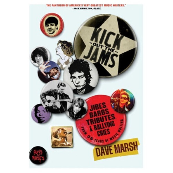 Kick Out The Jams: Jibes, Barbs, Tributes, And Rallying Cries From 35 Years Of Music Writing - Dave Marsh