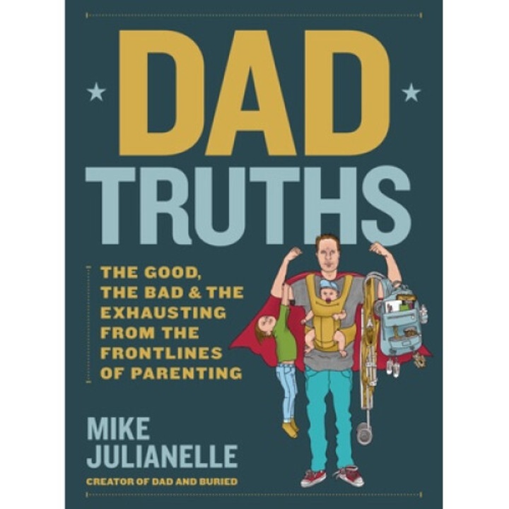 Dad Truths: The Good, The Bad, And The Exhausting From The Frontlines Of Parenting - Mike Julianelle