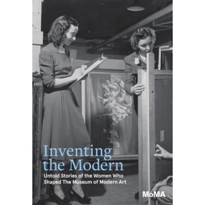 Inventing The Modern: Untold Stories Of The Women Who Shaped The Museum Of Modern Art - Romy Silver-kohn