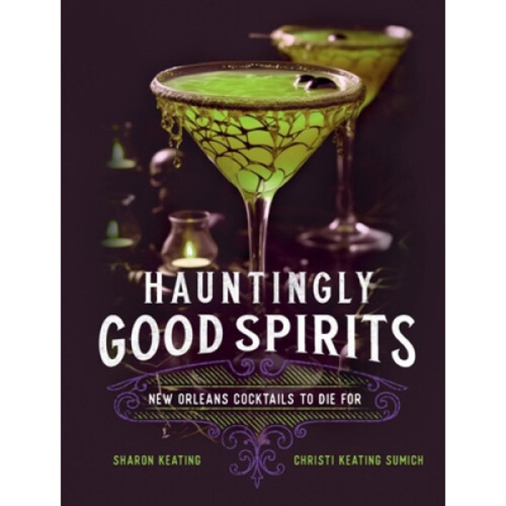 Hauntingly Good Spirits: New Orleans Cocktails To Die For - Sharon Keating
