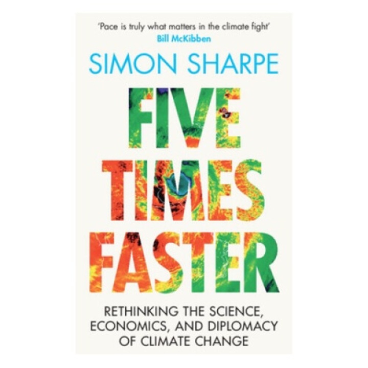 Five Times Faster: Rethinking The Science, Economics, And Diplomacy Of Climate Change - Simon Sharpe